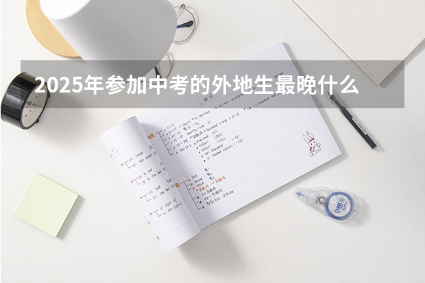 2025年参加中考的外地生最晚什么时候把户口落到天津呢