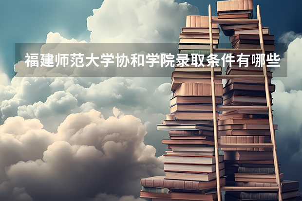 福建师范大学协和学院录取条件有哪些 学费贵吗？