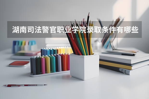 湖南司法警官职业学院录取条件有哪些 学费贵吗？