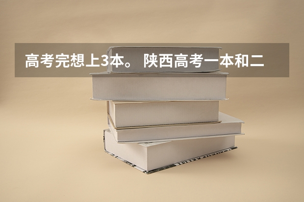 高考完想上3本。 陕西高考一本和二本录取啥会就出来了