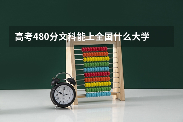 高考480分文科能上全国什么大学
