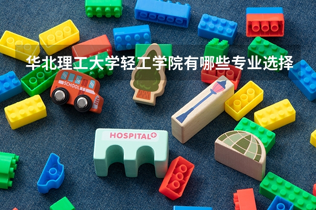 华北理工大学轻工学院有哪些专业选择 特色专业推荐