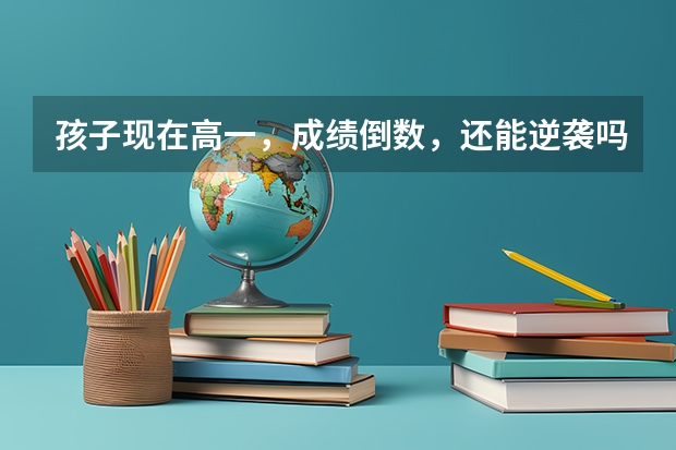 孩子现在高一，成绩倒数，还能逆袭吗？