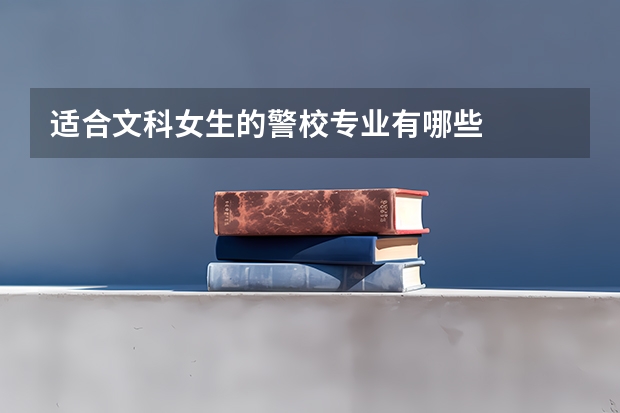 适合文科女生的警校专业有哪些