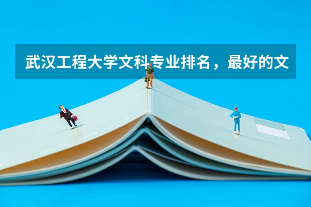 武汉工程大学文科专业排名，最好的文科专业有哪些