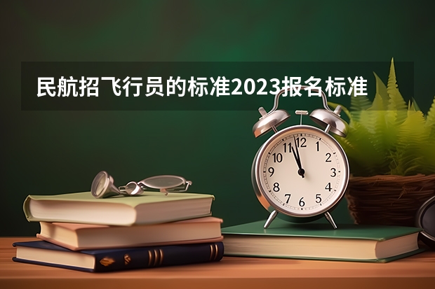 民航招飞行员的标准2023报名标准（关于民航飞行员体检的一些细则）