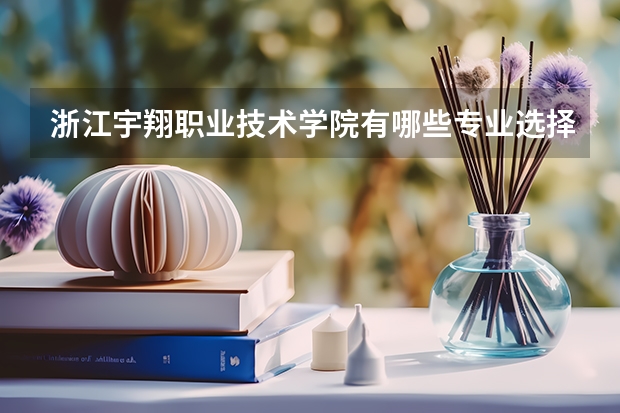浙江宇翔职业技术学院有哪些专业选择 特色专业推荐