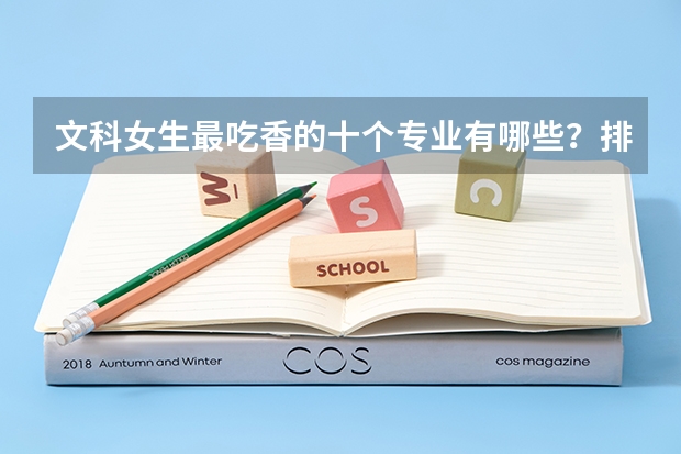 文科女生最吃香的十个专业有哪些?排名首位的专业是什么?