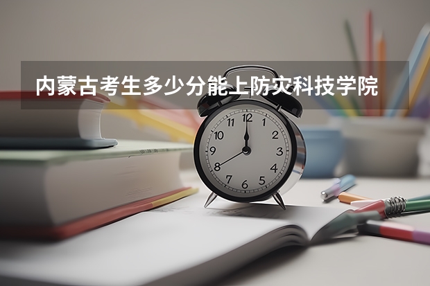 内蒙古考生多少分能上防灾科技学院