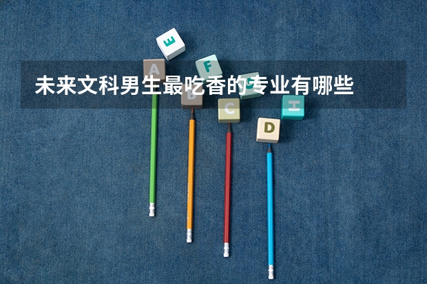 未来文科男生最吃香的专业有哪些
