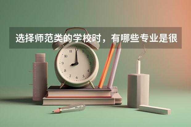 选择师范类的学校时，有哪些专业是很受欢迎的？