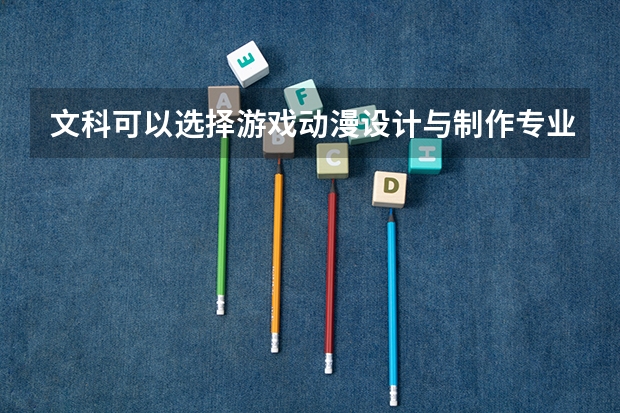 文科可以选择游戏动漫设计与制作专业吗