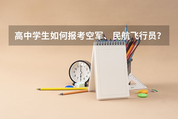 高中学生如何报考空军、民航飞行员？有哪些条件？二者有什么区别！往几年的录取情况？请作详细介绍！