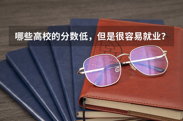 哪些高校的分数低，但是很容易就业？