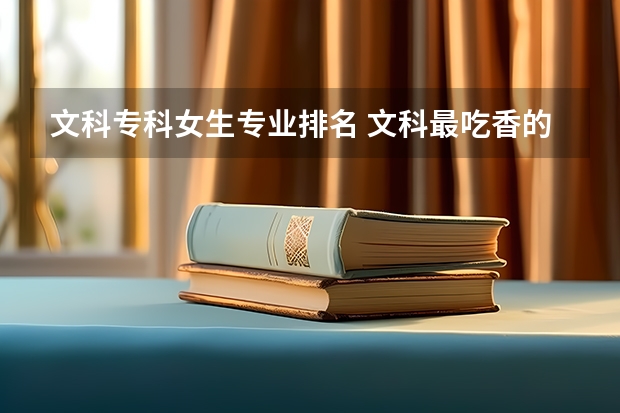 文科专科女生专业排名 文科最吃香的专业排名