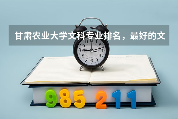 甘肃农业大学文科专业排名，最好的文科专业有哪些