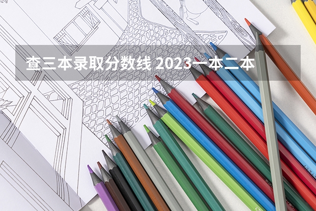 查三本录取分数线 2023一本二本三本的分数线广东