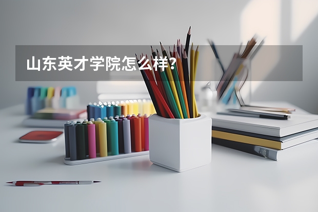 山东英才学院怎么样？