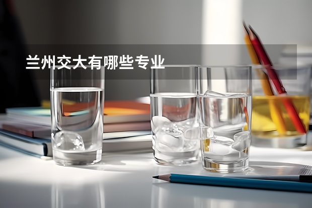 兰州交大有哪些专业