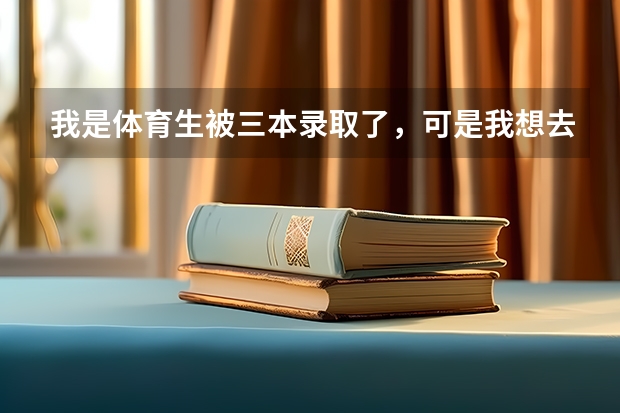 我是体育生被三本录取了,可是我想去读专科怎么办?