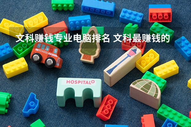 文科赚钱专业电脑排名 文科最赚钱的专业 收入高的专业排名