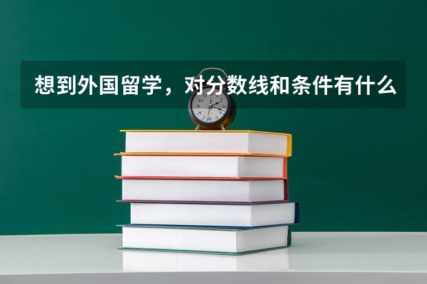 想到外国留学，对分数线和条件有什么要求？