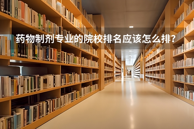 药物制剂专业的院校排名应该怎么排?