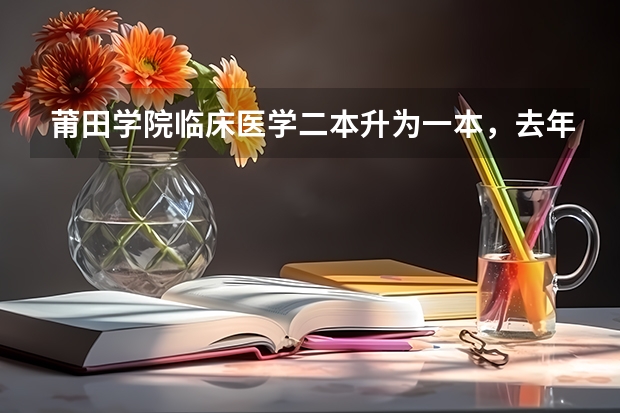 莆田学院临床医学二本升为一本，去年最低分比一本低18分，平均分比一本低5分，今年录取分数会高多少分