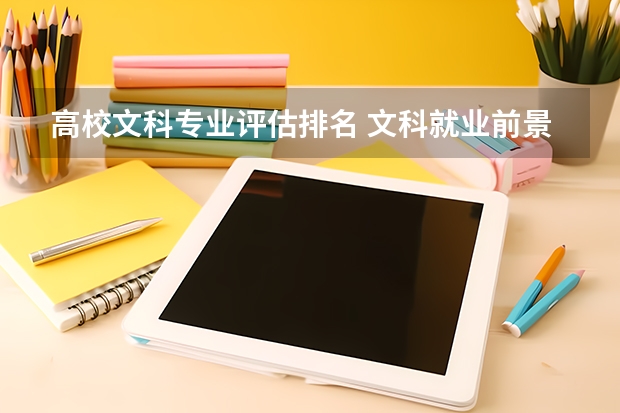 高校文科专业评估排名 文科就业前景好的专业 文科热门专业