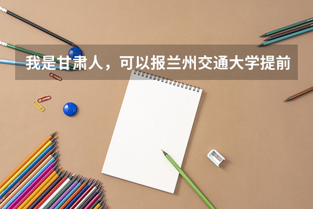 我是甘肃人,可以报兰州交通大学提前批吗?