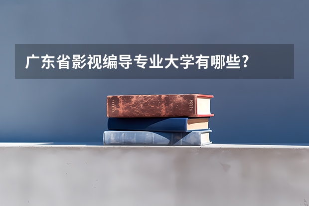 广东省影视编导专业大学有哪些?