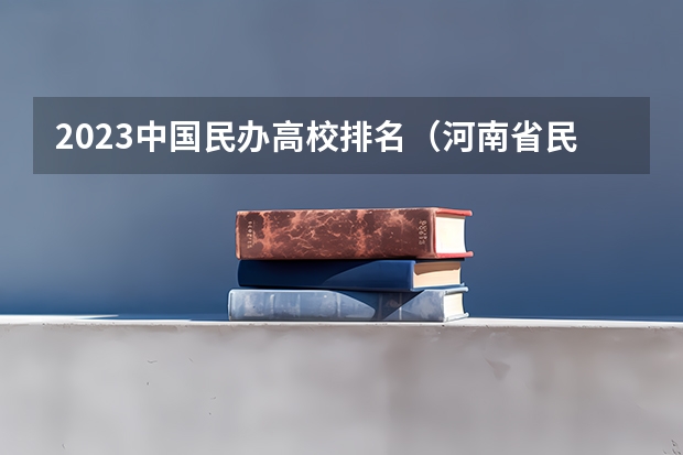 2023中国民办高校排名（河南省民办本科学校排名）