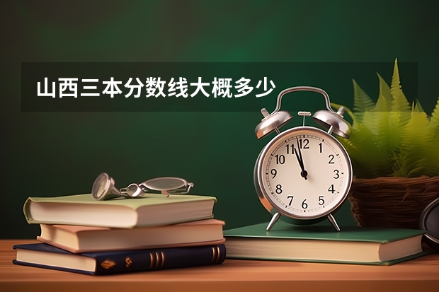 山西三本分数线大概多少