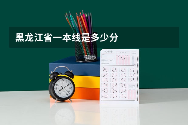 黑龙江省一本线是多少分