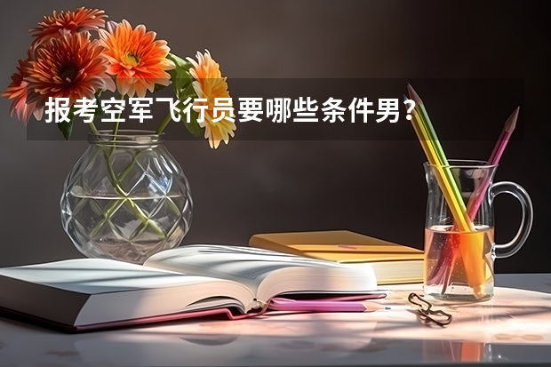 报考空军飞行员要哪些条件男？