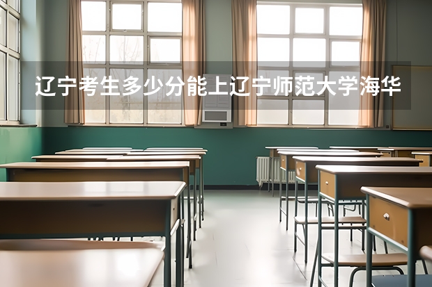 辽宁考生多少分能上辽宁师范大学海华学院