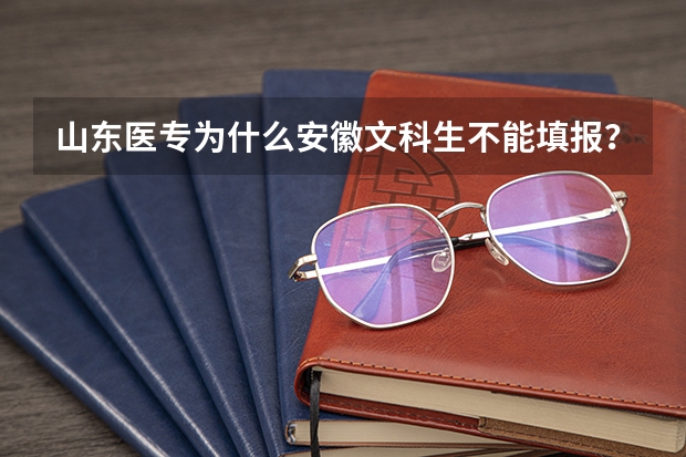 山东医专为什么安徽文科生不能填报？