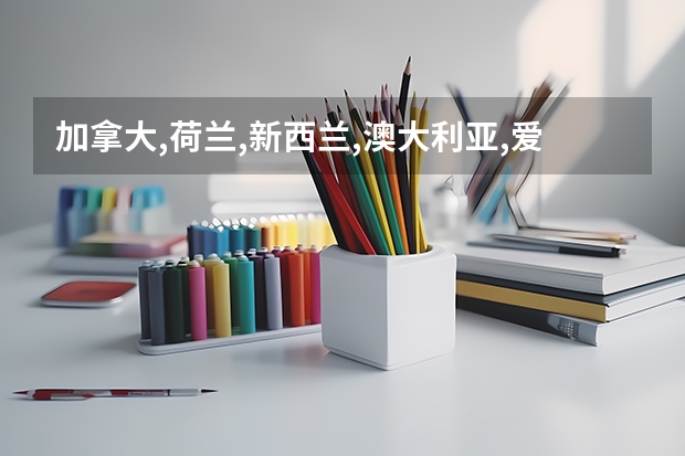 加拿大,荷兰,新西兰,澳大利亚,爱尔兰,这些国家留学的费用(生活费加学费)每年大约多少RMB请不要胡乱作答