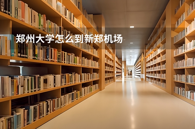 郑州大学怎么到新郑机场