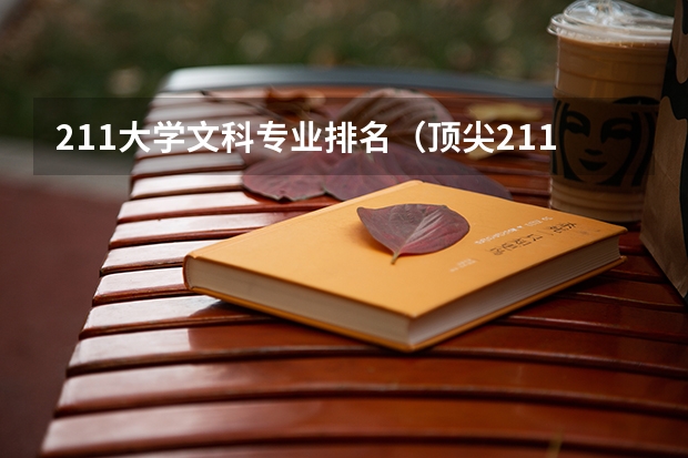 211大学文科专业排名(顶尖211大学(非985)前十名)