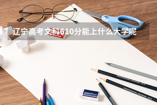 辽宁高考文科610分能上什么大学呢?