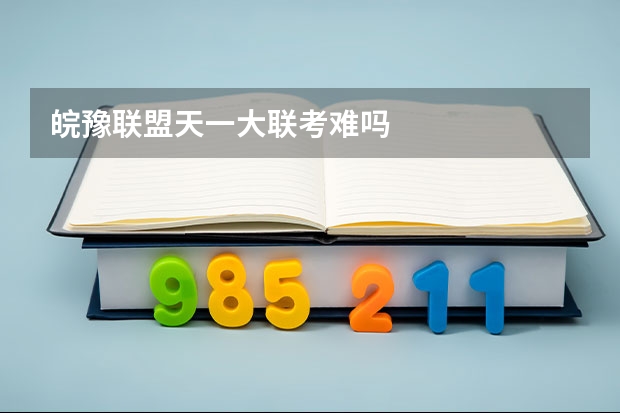 皖豫联盟天一大联考难吗