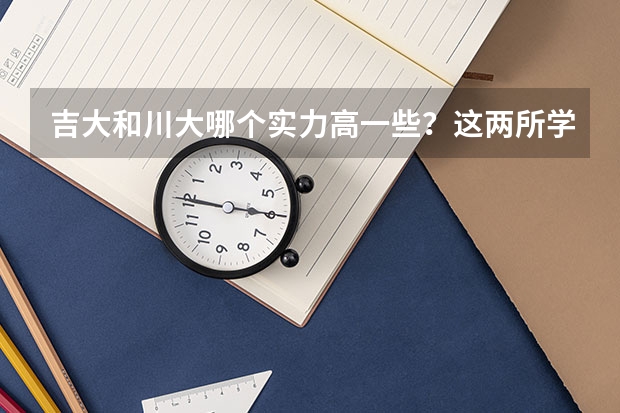 吉大和川大哪个实力高一些？这两所学校有什么厉害的专业？