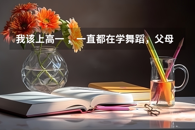 我该上高一 ,一直都在学舞蹈,父母觉得若是学习不好就艺考,舞蹈考试需要什么要求,但我想学表演怎么办