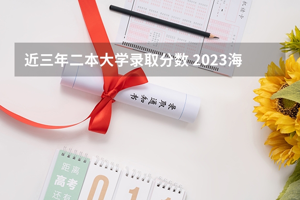 近三年二本大学录取分数 2023海南二本大学排名及录取分数线