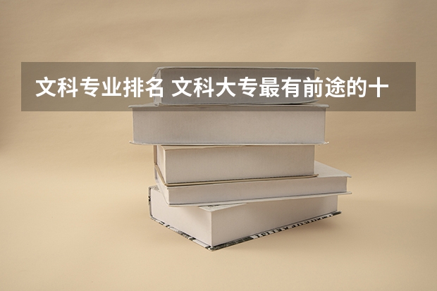 文科专业排名 文科大专最有前途的十大专业排名