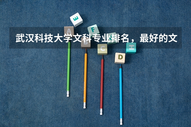 武汉科技大学文科专业排名,最好的文科专业有哪些