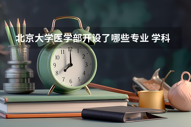 北京大学医学部开设了哪些专业 学科评估情况如何