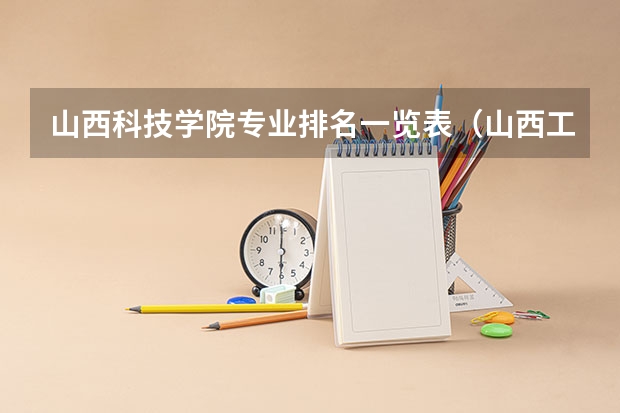 山西科技学院专业排名一览表(山西工学院专业排名)