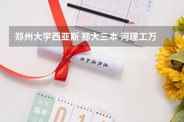 郑州大学西亚斯 郑大三本 河理工万方科技学院哪个好!!